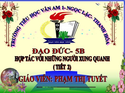 Bài giảng Đạo đức Lớp 5 - Bài 8, Tiết 2: Hợp tác với những người xung quanh - Phạm Thị Tuyết