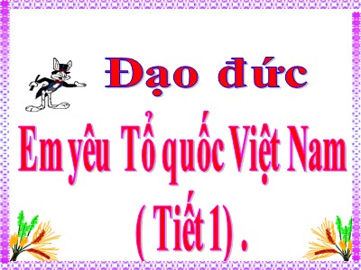 Bài giảng Đạo đức Lớp 5 - Em yêu Tổ quốc Việt Nam (Tiết 1)