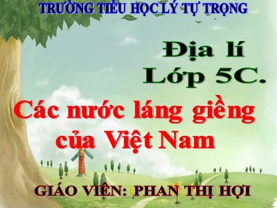 Bài giảng Địa lí Khối 5 - Bài 19: Các nước láng giềng của Việt Nam - Phan Thị Hợi