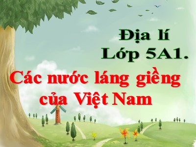 Bài giảng Địa lí Khối 5 - Bài 19: Các nước láng giềng của Việt Nam - Năm học 2020-2021