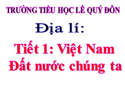 Bài giảng Địa lí Lớp 5 - Bài 1: Việt Nam đất nước chúng ta - Trường Tiểu học Lê Quý Đôn