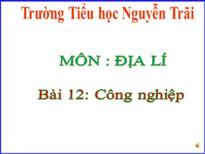 Bài giảng Địa lí Lớp 5 - Bài 12: Công nghiệp - Trường Tiểu học Nguyễn Trãi