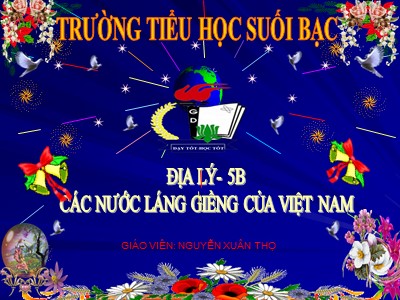 Bài giảng Địa lí Lớp 5 - Bài 19: Các nước láng giềng của Việt Nam - Trường Tiểu học Suối Bạc