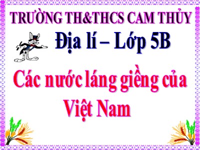Bài giảng Địa lí Lớp 5 - Bài 19: Các nước láng giềng của Việt Nam - Trường Tiểu học Cam Thủy