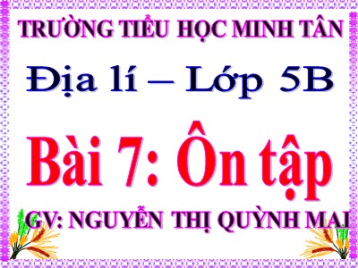 Bài giảng Địa lí Lớp 5 - Bài 7: Ôn tập - Nguyễn Thị Quỳnh Mai