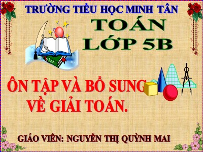 Bài giảng môn Toán Khối 5 - Bài học: Ôn tập và bổ sung về giải toán - Nguyễn Thị Quỳnh Mai