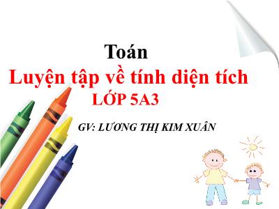 Bài giảng môn Toán Khối 5 - Bài: Luyện tập về tính điện tích - Lương Thị Kim Xuân