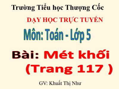 Bài giảng môn Toán Khối 5 - Bài: Mét khối - Khuất Thị Như