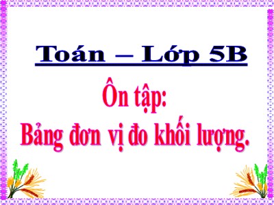 Bài giảng môn Toán Khối 5 - Bài: Ôn tập Bảng đơn vị đo khối lượng