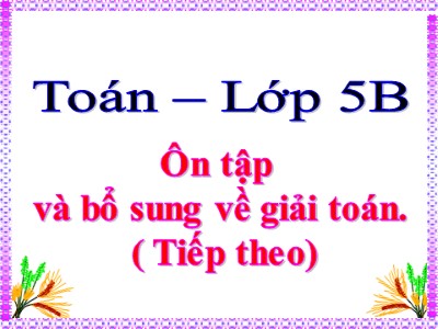 Bài giảng môn Toán Khối 5 - Bài: Ôn tập và bổ sung về giải toán (Tiếp theo)