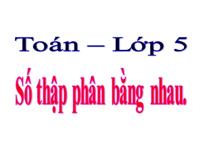 Bài giảng môn Toán Khối 5 - Bài: Số thập phân bằng nhau