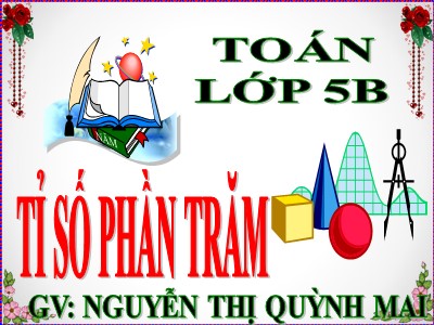 Bài giảng môn Toán Khối 5 - Tỉ số phần trăm - Nguyễn Thị Quỳnh Mai