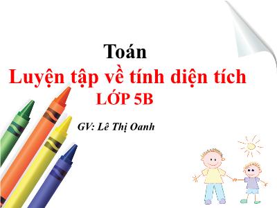 Bài giảng môn Toán Lớp 5 - Bài: Luyện tập về tính điện tích - Lê Thị Oanh