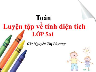 Bài giảng môn Toán Lớp 5 - Bài: Luyện tập về tính điện tích - Nguyễn Thị Phương