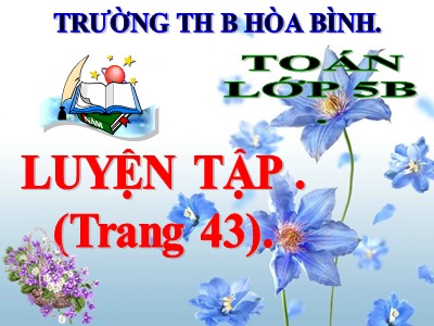 Bài giảng môn Toán Lớp 5 - Luyện tập chung - Trường Tiểu học B Hòa Bình