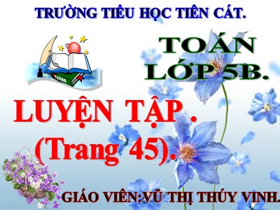 Bài giảng môn Toán Lớp 5 - Luyện tập (Trang 45) - Trường Tiểu học Tiên Cát