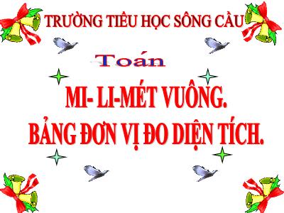 Bài giảng môn Toán Lớp 5 - Mi-li-mét vuông, Bảng đơn vị đo diện tích - Trường Tiểu học Sông Cầu