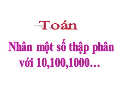 Bài giảng môn Toán Lớp 5 - Nhân một sô thập phân với 10, 100, 1000,..