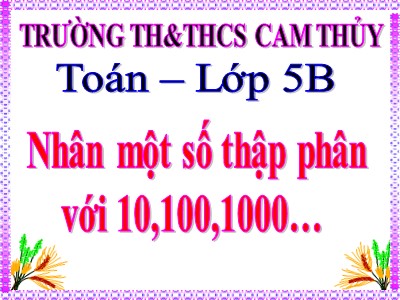 Bài giảng môn Toán Lớp 5 - Nhân một sô thập phân với 10, 100, 1000,... - Trường Tiểu học Cam Thủy