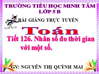 Bài giảng môn Toán Lớp 5 - Nhân số đo thời gian với một số - Nguyễn Thị Quỳnh Mai