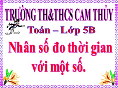 Bài giảng môn Toán Lớp 5 - Nhân số đo thời gian với một số - Trường Tiểu học Cam Thủy