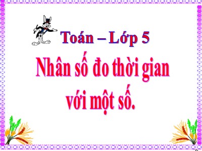 Bài giảng môn Toán Lớp 5 - Nhân số đo thời gian với một số