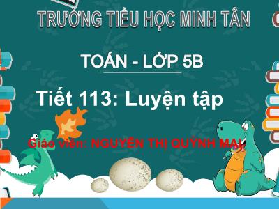 Bài giảng môn Toán Lớp 5 - Tiết 113: Luyện tập - Nguyễn Thị Quỳnh Mai