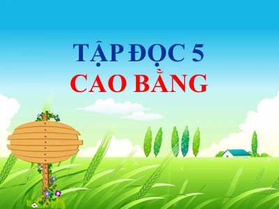 Bài giảng phần Tập đọc Khối 5 - Cao Bằng