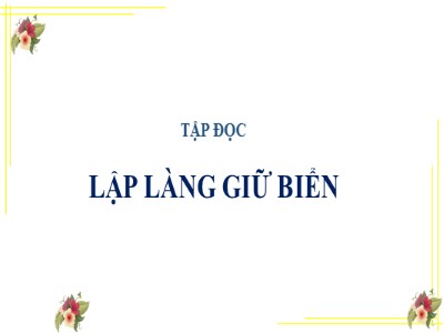 Bài giảng phần Tập đọc Khối 5 - Lập làng giữ biển (Bản hay)