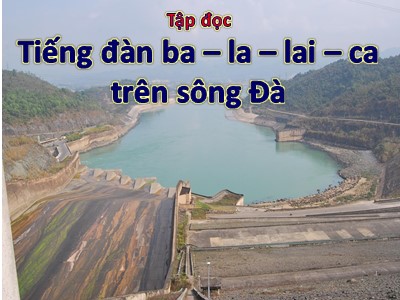 Bài giảng Tập đọc Khối 5 - Tiếng đàn Ba - la - lai - ca trên sông Đà