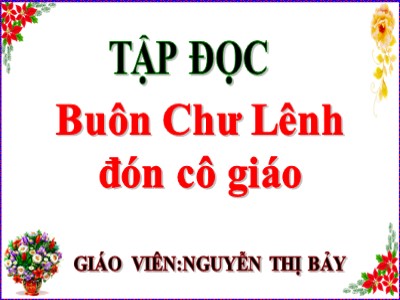 Bài giảng Tập đọc Lớp 5 - Buôn Chư Lênh đón cô giáo - Nguyễn Thị Bảy