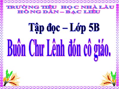 Bài giảng Tập đọc Lớp 5 - Buôn Chư Lênh đón cô giáo - Trường Tiểu học Nhà Lầu