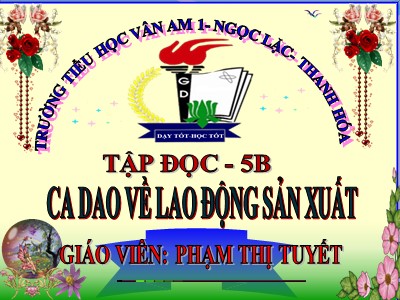 Bài giảng Tập đọc Lớp 5 - Ca dao về lao động sản xuất - Phạm Thị Tuyết