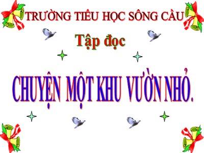 Bài giảng Tập đọc Lớp 5 - Chuyện một khu vườn nhỏ - Trường Tiểu học Sông Cầu