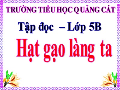 Bài giảng Tập đọc Lớp 5 - Hạt gạo làng ta - Trường Tiểu học Quảng Cát