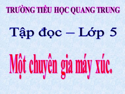 Bài giảng Tập đọc Lớp 5 - Một chuyên gia máy xúc - Trường Tiểu học Quang Trung