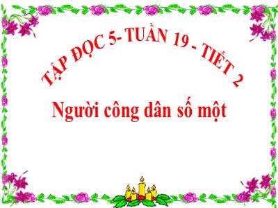 Bài giảng Tập đọc Lớp 5 - Người công dân số một (Tiết 2) - Vũ Đức Tứ