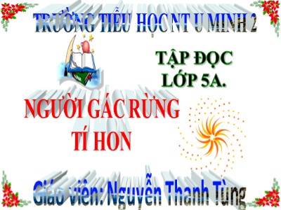 Bài giảng Tập đọc Lớp 5 - Người gác rừng tí hon - Nguyễn Thanh Tùng