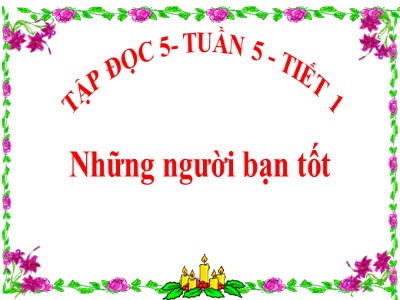 Bài giảng Tập đọc Lớp 5 - Những người bạn tốt - Vũ Đức Tứ