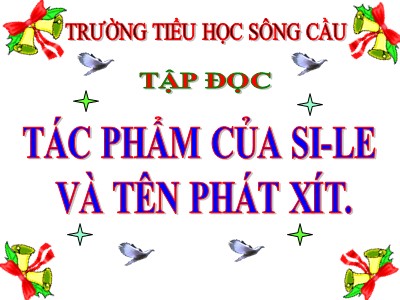 Bài giảng Tập đọc Lớp 5 - Tác phẩm của Si - le và tên phát - xít - Trường Tiểu học Sông Cầu