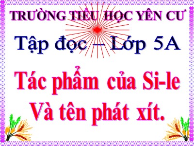 Bài giảng Tập đọc Lớp 5 - Tác phẩm của Si - le và tên phát - xít - Trường Tiểu học Yên Cư