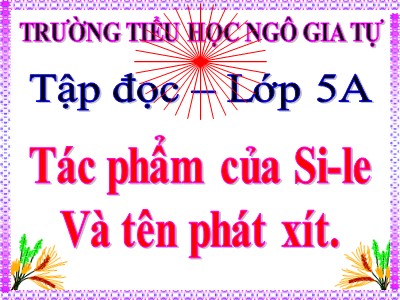 Bài giảng Tập đọc Lớp 5 - Tác phẩm của Si - le và tên phát - xít - Trường Tiểu học Ngô Gia Tự