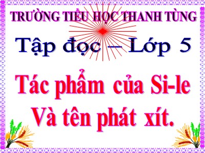 Bài giảng Tập đọc Lớp 5 - Tác phẩm của Si - le và tên phát - xít - Trường Tiểu học Thanh Tùng