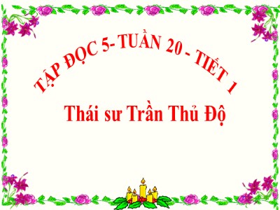 Bài giảng Tập đọc Lớp 5 - Thái sư Trần Thủ Độ - Vũ Đức Tứ