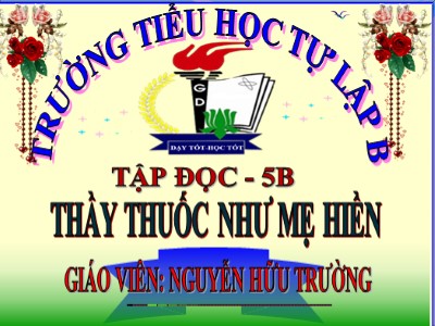 Bài giảng Tập đọc Lớp 5 - Thầy thuốc như mẹ hiền - Nguyễn Hữu Trường