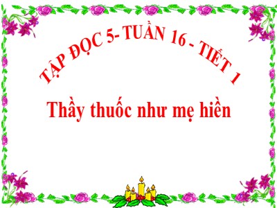 Bài giảng Tập đọc Lớp 5 - Thầy thuốc như mẹ hiền - Vũ Đức Tứ