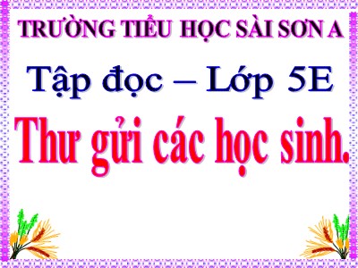 Bài giảng Tập đọc Lớp 5 - Thư gửi các học sinh - Trường Tiểu học Sài Sơn A