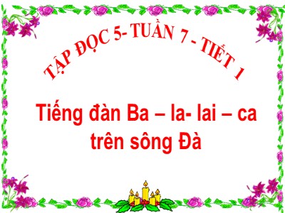 Bài giảng Tập đọc Lớp 5 - Tiếng đàn Ba - la - lai - ca trên sông Đà - Vũ Đức Tứ