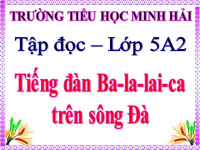 Bài giảng Tập đọc Lớp 5 - Tiếng đàn Ba - la - lai - ca trên sông Đà - Trường Tiểu học Minh Hải