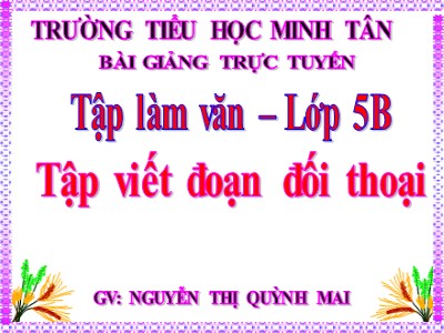 Bài giảng Tập làm văn Lớp 5 - Tập viết đoạn đối thoại - Nguyễn Thị Quỳnh Mai